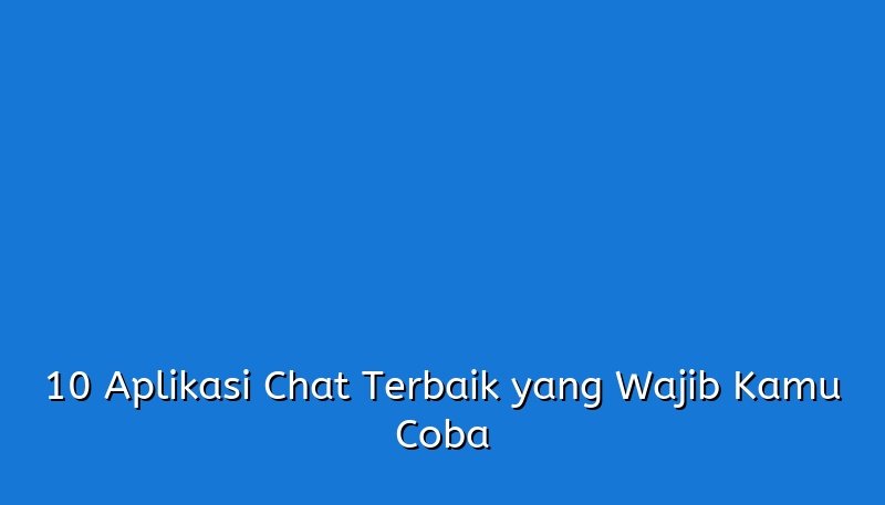 10 Aplikasi Chat Terbaik Yang Wajib Kamu Coba 3015