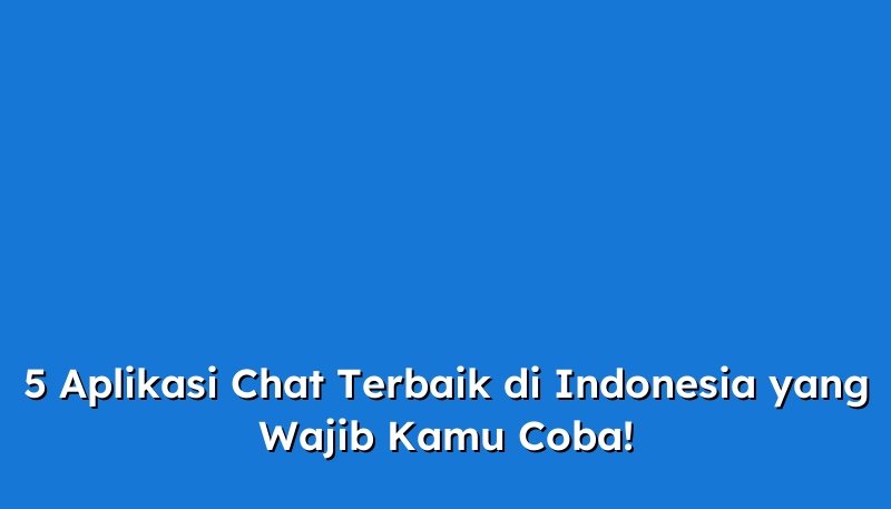 5 Aplikasi Chat Terbaik Di Indonesia Yang Wajib Kamu Coba 5025