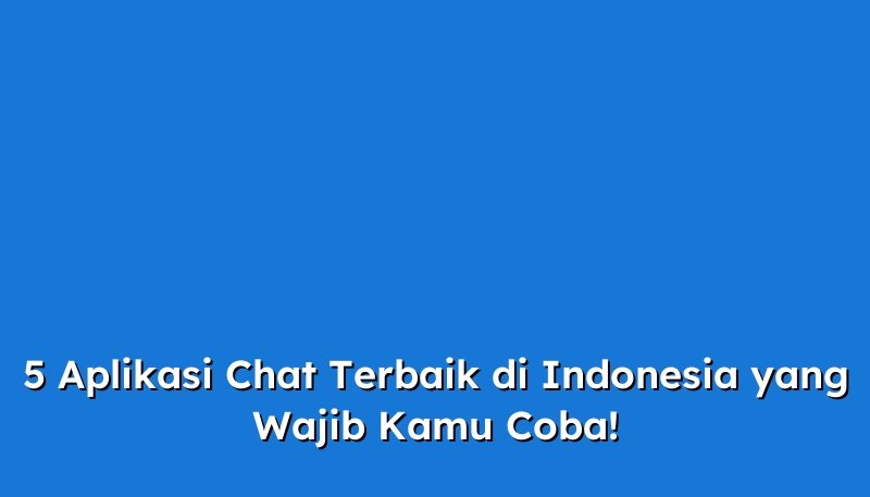 5 Aplikasi Chat Terbaik Di Indonesia Yang Wajib Kamu Coba 0510