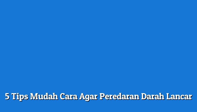 5 Tips Mudah Cara Agar Peredaran Darah Lancar 9222