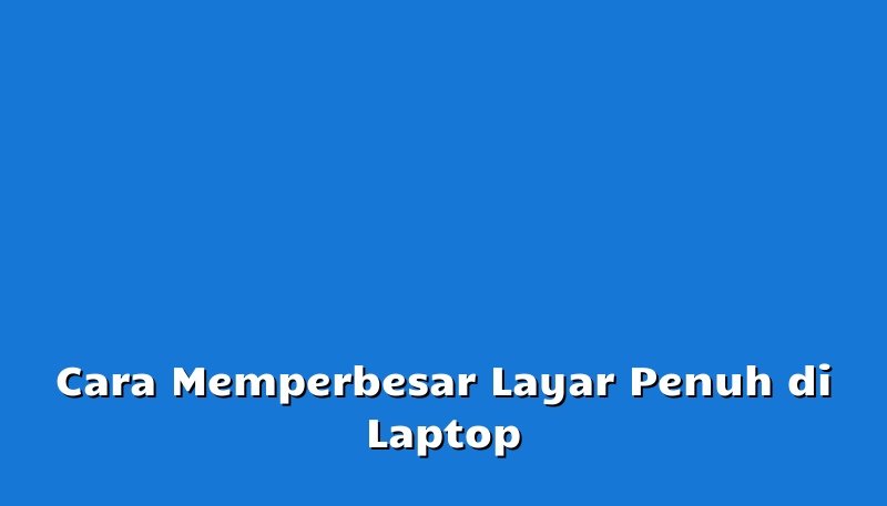 Cara Memperbesar Layar Penuh Di Laptop