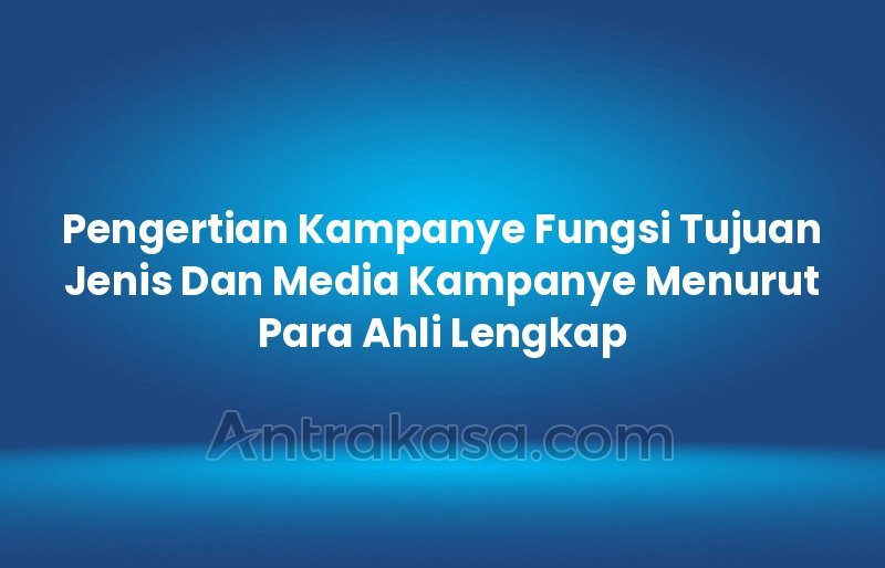 Pengertian Kampanye Fungsi Tujuan Jenis Dan Media Kampanye Menurut Para Ahli Lengkap 