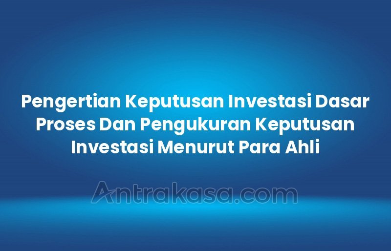 Pengertian Keputusan Investasi Dasar Proses Dan Pengukuran Keputusan