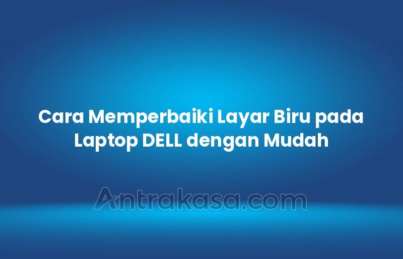 Cara Memperbaiki Layar Biru Pada Laptop Dell Dengan Mudah